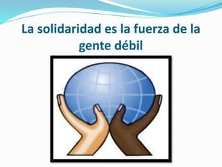 La solidaridad es la fuerza de la
gente débil
 