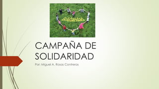 CAMPAÑA DE
SOLIDARIDAD
Por: Miguel A. Rosas Contreras
 