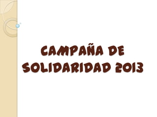 CAMPAÑA DE
SOLIDARIDAD 2013
 