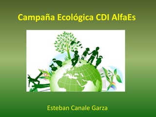 Campaña Ecológica CDI AlfaEs 
Esteban Canale Garza 
 