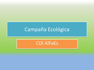 Campaña Ecológica 
CDI AlFaEs 
 