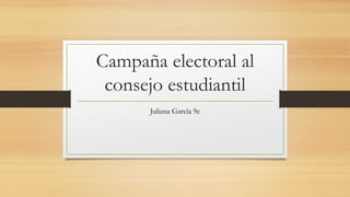 Campaña electoral al
consejo estudiantil
Juliana García 9c
 