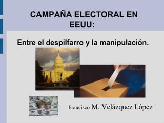 CAMPAÑA ELECTORAL EN
EEUU:
Entre el despilfarro y la manipulación.
Francisco M. Velázquez López
 