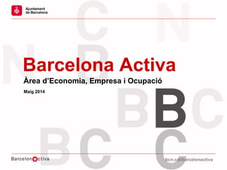 bcn.cat/barcelonactivabcn.cat/barcelonactiva
Barcelona Activa
Àrea d’Economia, Empresa i Ocupació
Maig 2014
 