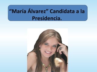 “María Álvarez” Candidata a la
         Presidencia.
 
