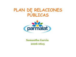 PLAN DE RELACIONES
     PÚBLICAS




    Samantha García
       2006-0615
 