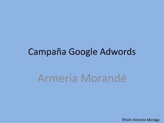 Campaña Google Adwords

 Armería Morandé


                   Efraín Antonio Moraga
 