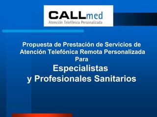 Propuesta de Prestación de Servicios de
Atención Telefónica Remota Personalizada
                  Para
        Especialistas
  y Profesionales Sanitarios
 