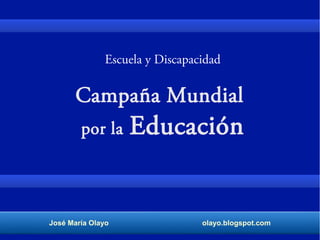 José María Olayo olayo.blogspot.com
Campaña Mundial
por la Educación
Escuela y Discapacidad
 