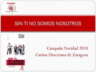SIN TI NO SOMOS NOSOTROS



             Campaña Navidad 2010
       Caritas Diocesana de Zaragoza
 