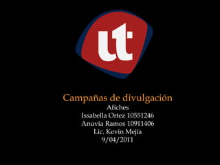 Campañas de divulgación Afiches  Issabella Ortez 10551246 Anuvia Ramos 10911406 Lic. Kevin Mejía  9/04/2011 