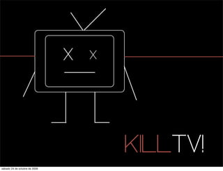 X   X




                                       KILLTV!
sábado 24 de octubre de 2009
 