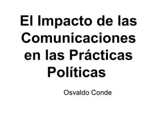 El Impacto de las Comunicaciones en las Prácticas Políticas  Osvaldo Conde 