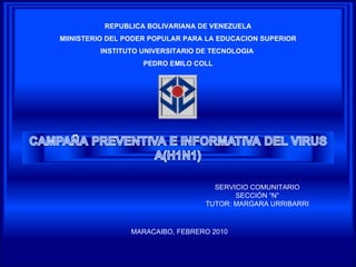 REPUBLICA BOLIVARIANA DE VENEZUELA MIINISTERIO DEL PODER POPULAR PARA LA EDUCACION SUPERIOR INSTITUTO UNIVERSITARIO DE TECNOLOGIA  PEDRO EMILO COLL SERVICIO COMUNITARIO SECCIÓN “N” TUTOR: MARGARA URRIBARRI MARACAIBO, FEBRERO 2010 