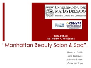 “Manhattan Beauty Salon & Spa”.
Alejandra Padilla
Sara Rodríguez
Salvador Álvarez
Oscar Montoya
Catedrático:
Lic. Wiliam A. Hernández
 