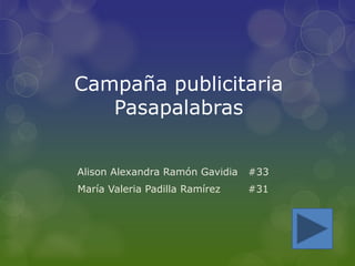 Campaña publicitaria 
Pasapalabras 
Alison Alexandra Ramón Gavidia #33 
María Valeria Padilla Ramírez #31 
 