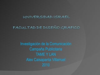 Investigación de la Comunicación Campaña Publicitaria TAME Y LAN Alex Caisapanta Villarruel 2010 