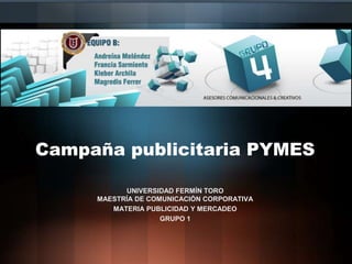 Campaña publicitaria PYMES
UNIVERSIDAD FERMÍN TORO
MAESTRÍA DE COMUNICACIÓN CORPORATIVA
MATERIA PUBLICIDAD Y MERCADEO
GRUPO 1
 