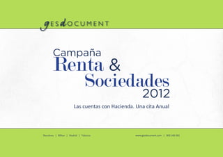 Campaña
       Renta &
                                 Sociedades
                                                      2012
                        Las cuentas con Hacienda. Una cita Anual



Barcelona | Bilbao | Madrid | Valencia           www.gesdocument.com | 902.160.361
 