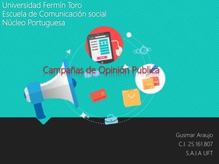 Universidad Fermín Toro
Escuela de Comunicación social
Núcleo Portuguesa
Gusmar Araujo
C.I. 25.161.807
S.A.I.A UFT
Campañas de Opinión Publica
 