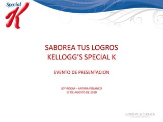 SABOREA TUS LOGROS KELLOGG’S SPECIAL K EVENTO DE PRESENTACION JOY ROOM – ANTARA POLANCO 17 DE AGOSTO DE 2010 