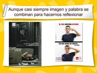 Aunque casi siempre imagen y palabra se combinan para hacernos reflexionar