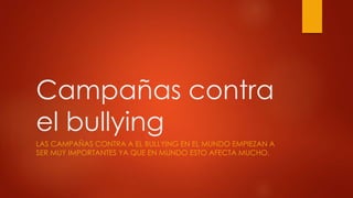 Campañas contra
el bullying
LAS CAMPAÑAS CONTRA A EL BULLYING EN EL MUNDO EMPIEZAN A
SER MUY IMPORTANTES YA QUE EN MUNDO ESTO AFECTA MUCHO.
 