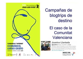 COMUNICA.T INTERNET   COMUNICO LUEGO EXISTO



                                       Campañas de
                                         blogtrips de
                                             destino
                                              El caso de la
                                                 Comunitat
                                                Valenciana
 