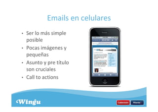 Emails en celulares
• Ser lo más simple
posible
• Pocas imágenes y
pequeñas
• Asunto y pre título
son cruciales
• Call to actions
 