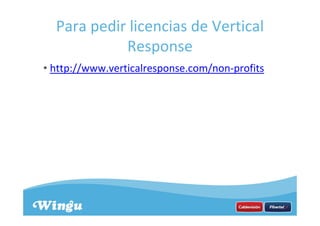 Para pedir licencias de Vertical
Response
• http://www.verticalresponse.com/non-profits
 
