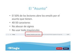 El “Asunto”
• El 50% de los lectores abre los emails por el
asunto que tienen.
• 40-50 caracteres
• No abusar de signos
• No usar todo mayúsculas
 