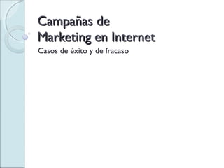 Campañas deCampañas de
Marketing en InternetMarketing en Internet
Casos de éxito y de fracaso
 