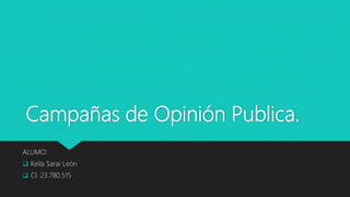 Campañas de Opinión Publica.
ALUMO:
 Keila Sarai León
 CI. 23.780.515
 