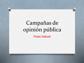 Campañas de
opinión pública
Paola Sallusti
 
