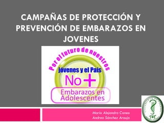 CAMPAÑAS DE PROTECCIÓN Y
PREVENCIÓN DE EMBARAZOS EN
JOVENES
María Alejandra Coneo
Andrea Sánchez Araujo
 