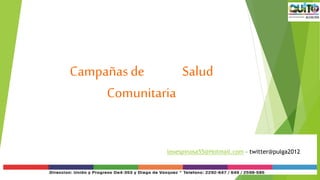 Campañas de Salud 
Comunitaria 
leoespinosa55@Hotmail.com – twitter@pulga2012 
 