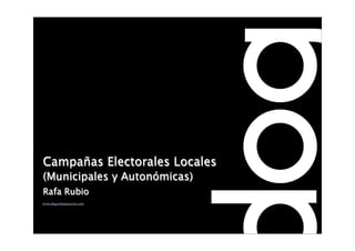 Campañas Electorales Locales
(Municipales y Autonómicas)
Rafa Rubio
www.dogcomunicacion.com
 