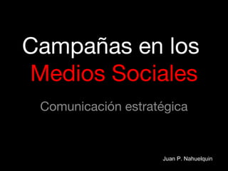 Campañas en los
Medios Sociales
Comunicación estratégica
Juan P. Nahuelquin
 