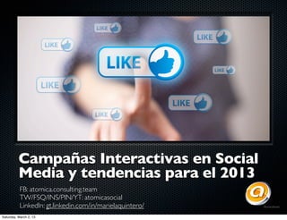 Campañas Interactivas en Social
Media y tendencias para el 2013
FB: atomica.consulting.team
TW/FSQ/INS/PIN/YT: atomicasocial
LinkedIn: gt.linkedin.com/in/marielaquintero/
Saturday, March 2, 13
 