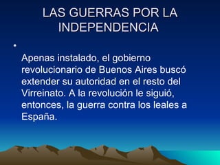 LAS GUERRAS POR LA
          INDEPENDENCIA
•
    Apenas instalado, el gobierno
    revolucionario de Buenos Aires buscó
  ...