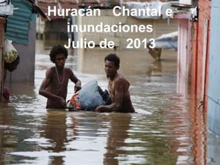 Huracán Chantal e
inundaciones
Julio de 2013