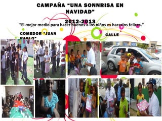 CAMPAÑA “UNA SONNRISA EN
NAVIDAD”
2012-2013
COMEDOR “JUAN
PABLO”
CALLE
“El mejor medio para hacer buenos a los niños es hacerlos felices.”
 