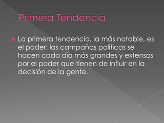 Primera TendenciaLa primera tendencia, la más notable, es el poder: las campañas políticas se hacen cada día más grandes y extensas por el poder que tienen de influir en la decisión de la gente.