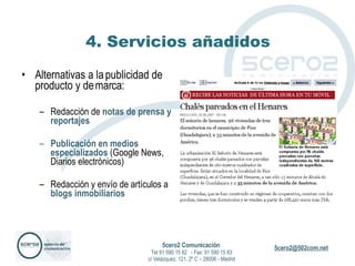 4. Servicios añadidos Alternativas a la publicidad de producto y de marca: Redacción de  notas de prensa y reportajes Publicación en medios especializados  (Google News, Diarios electrónicos) Redacción y envío de artículos a  blogs inmobiliarios 5cero2 Comunicación   Tel 91 590 15 82  - Fax: 91 590 15 83 c/ Velázquez, 121, 2º C – 28006 - Madrid 
