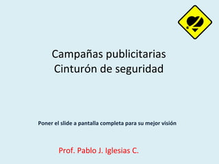 Campañas publicitarias Cinturón de seguridad Poner el slide a pantalla completa para su mejor visión Prof. Pablo J. Iglesias C. 