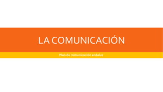 LA COMUNICACIÓN 
Plan de comunicación andaluz 
Ma rio Muño z Pa nto ja 
Ma rg a rita Fe rná nd e z -Pa che c o 
To le d a no 
1 ºAVGE 
 