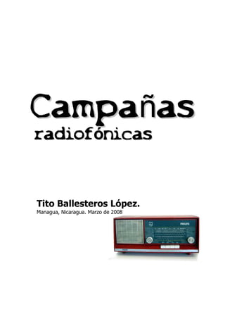 radiof
radiof
radiof
radiof
radiof
radiof
radiof
radiofó
ónicas
nicas
nicas
nicas
nicas
nicas
nicas
nicas
Campa
Campañ
ñas
as
Tito Ballesteros López.
Managua, Nicaragua. Marzo de 2008
 