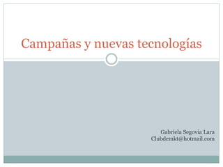 Campañas y nuevas tecnologías
Gabriela Segovia Lara
Clubdemkt@hotmail.com
 