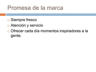 Promesa de la marcaSiempre frescoAtención y servicioOfrecer cada día momentos inspiradores a la gente.