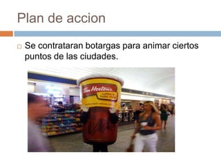 Plan de accionSe contrataran botargas para animar ciertos puntos de las ciudades.